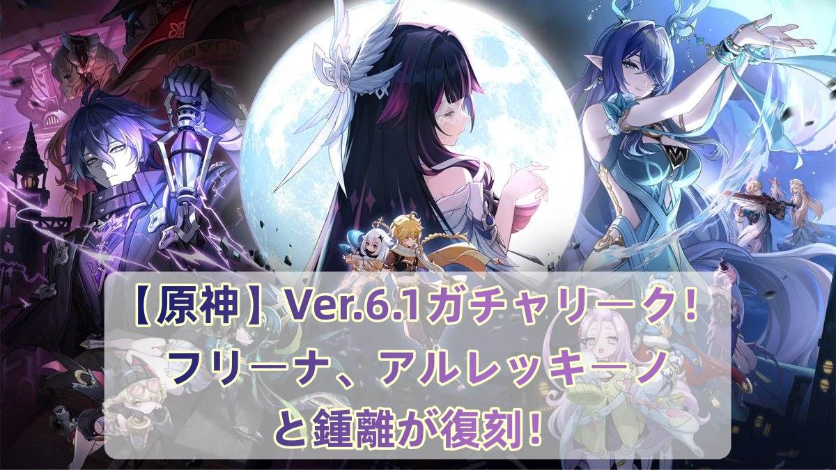 【原神】Ver.6.1ガチャリーク！フリーナ、アルレッキーノと鍾離が復刻！