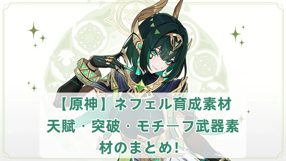 【原神】ネフェル育成素材｜天賦・突破・モチーフ武器素材のまとめ！