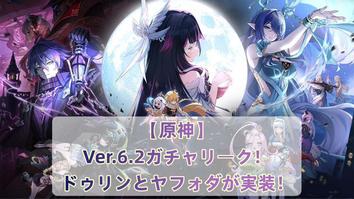 【原神】Ver.6.2ガチャリーク！ドゥリンとヤフォダが実装！