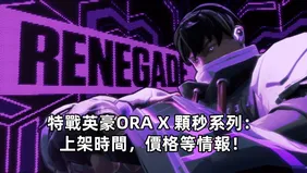 特戰英豪ORA X 顆秒系列：上架時間，價格等情報！