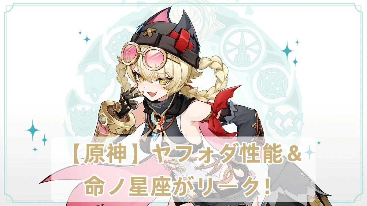 【原神】ヤフォダ性能＆命ノ星座がリーク！
