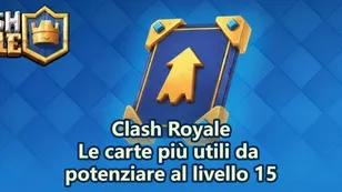 Le migliori carte in Clash Royale che dovresti potenziare al livello 15
