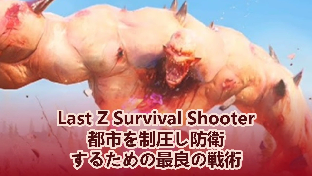 ラストZシティ攻略ガイド：都市を制圧し防衛するための最良の戦術