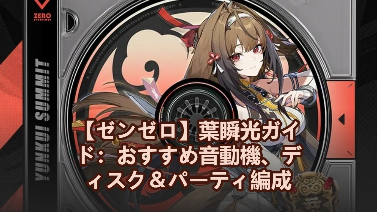 【ゼンゼロ】葉瞬光ガイド：おすすめ音動機、ディスク＆パーティ編成