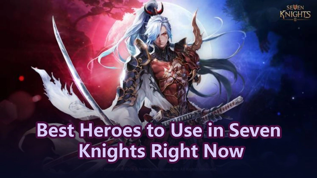 Best Heroes to Use in Seven Knights Right Now: The Ultimate Guide to Domination