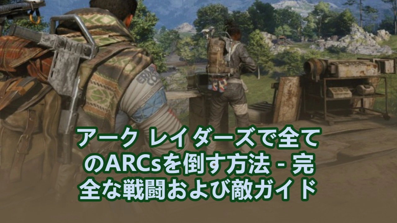 アーク レイダーズで全てのARCsを倒す方法 - 完全な戦闘および敵ガイド