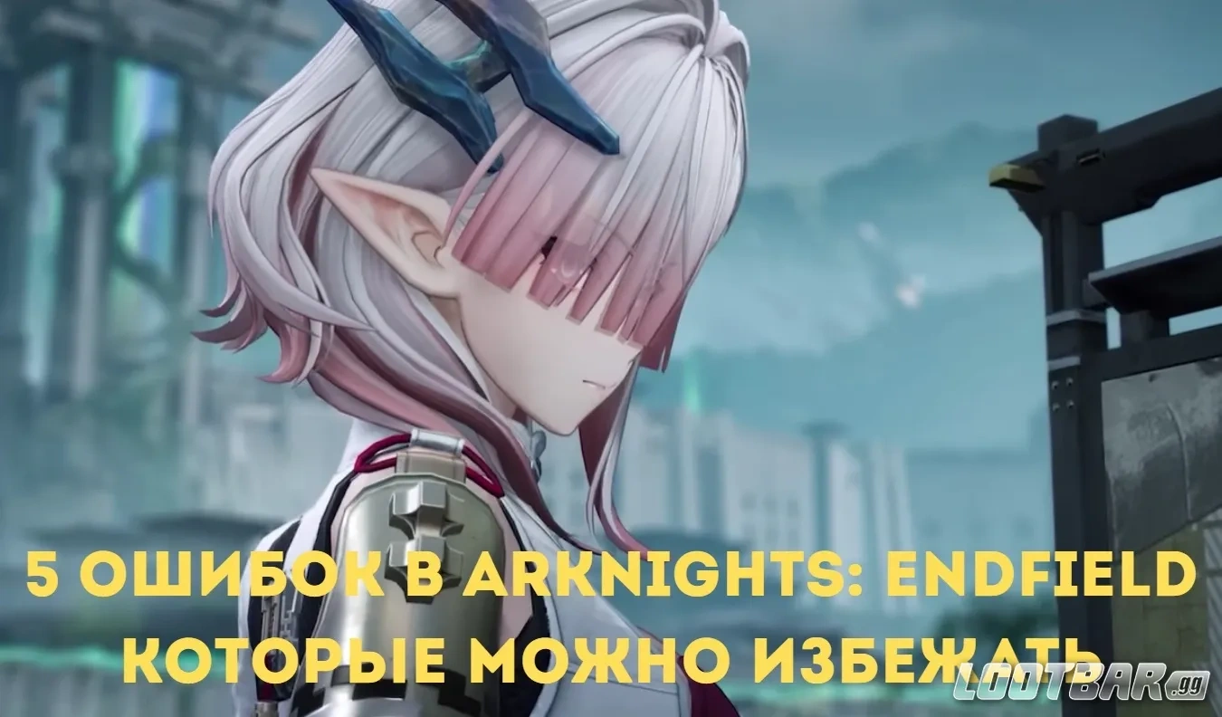 5 ошибок в Arknights: Endfield которые можно избежать