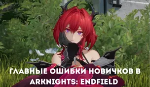 Главные ошибки новичков в Arknights: Endfield