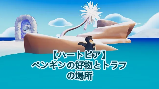 【ハートピア】ペンギンの好物とトラフの場所
