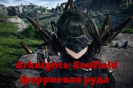 Arknights: Endfield - ферриевая руда и компоненты