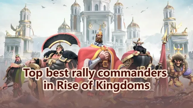 Top best rally commanders in Rise of Kingdoms
