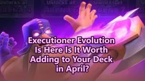 Clash Royale Executioner Evolution Is Here — Is It Worth Adding to Your Deck in April?