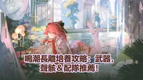 鳴潮長離培養攻略：武器，聲骸＆配隊推薦！