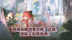 鳴潮長離培養攻略：武器，聲骸＆配隊推薦！