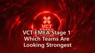VCT EMEA Stage 1 Preview Which Teams Are Looking Strongest