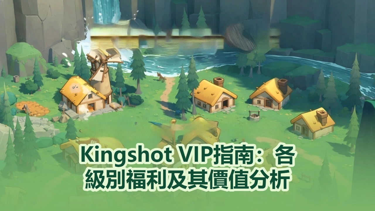 Kingshot VIP指南：各級別福利及其價值分析