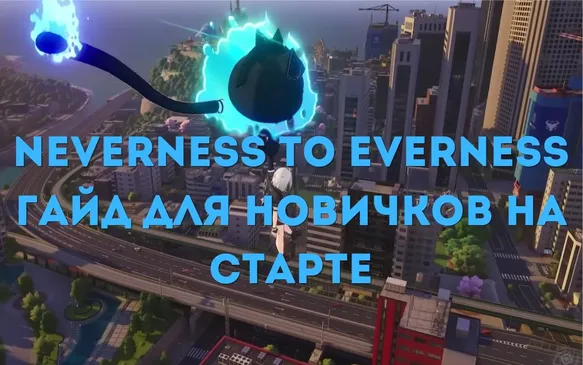 Neverness to Everness: гайд для новичков на старте