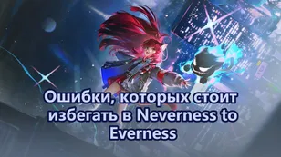 Ошибки, которых стоит избегать в Neverness to Everness
