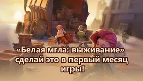 «Белая мгла: выживание»: сделай это в первый месяц игры!