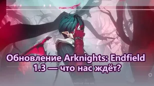 Обновление Arknights: Endfield 1.3 — что нас ждёт?