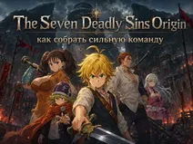 The Seven Deadly Sins Origin: как собрать сильную команду