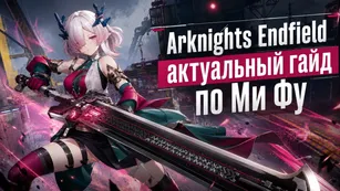 Arknights: Endfield - актуальный гайд по Ми Фу