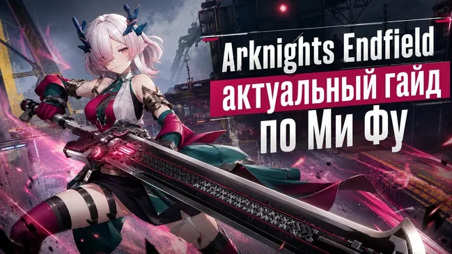 Arknights: Endfield - актуальный гайд по Ми Фу