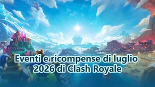 Eventi e ricompense di luglio 2026 di Clash Royale