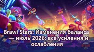 Brawl Stars: Изменения баланса — июль 2026: все усиления и ослабления